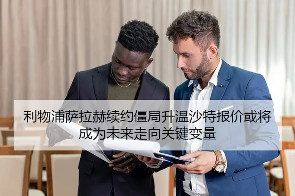 利物浦萨拉赫续约僵局升温沙特报价或将成为未来走向关键变量