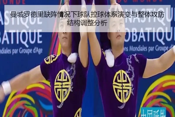 曼城罗德里缺阵情况下球队控球体系演变与整体攻防结构调整分析