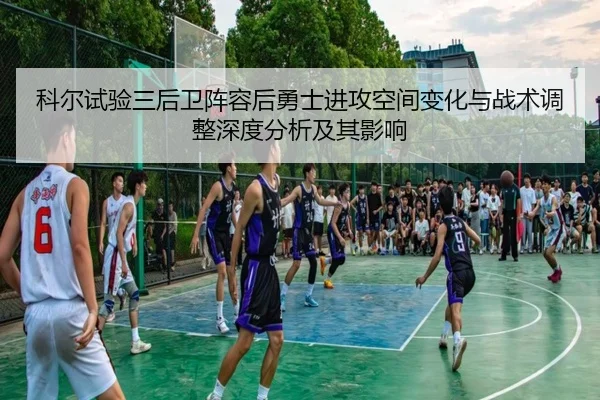 科尔试验三后卫阵容后勇士进攻空间变化与战术调整深度分析及其影响