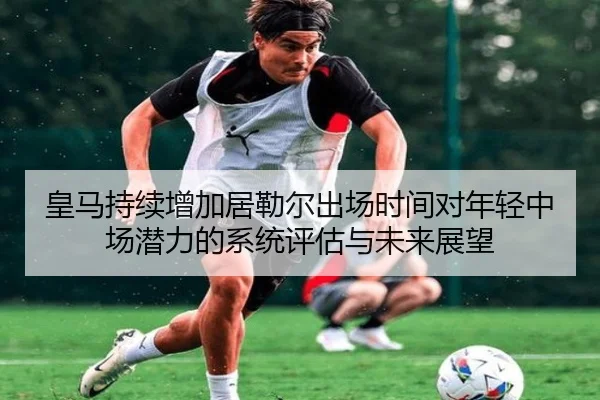 皇马持续增加居勒尔出场时间对年轻中场潜力的系统评估与未来展望